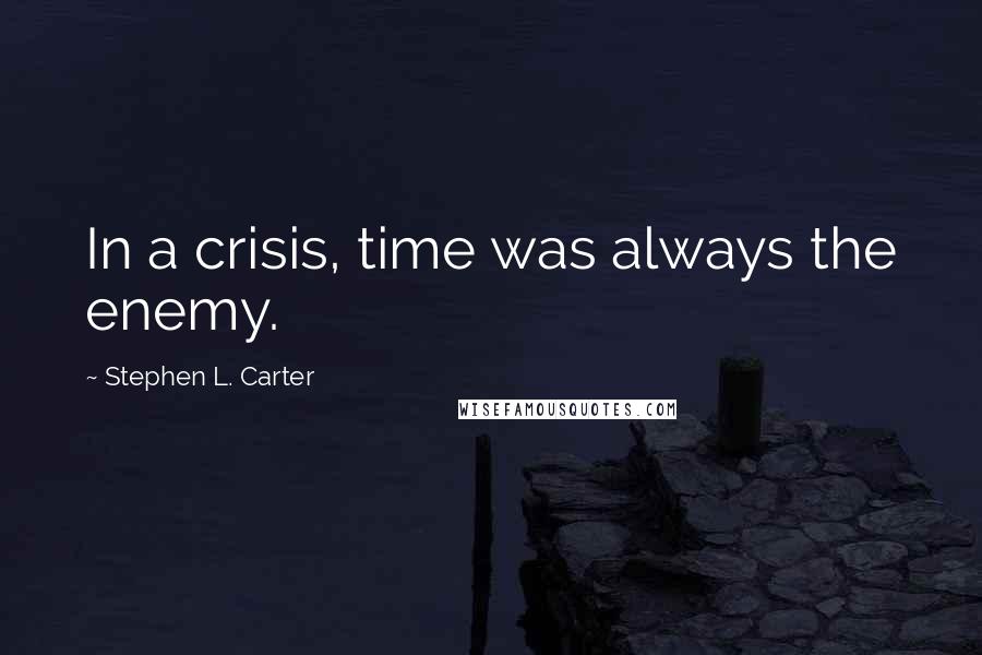 Stephen L. Carter Quotes: In a crisis, time was always the enemy.