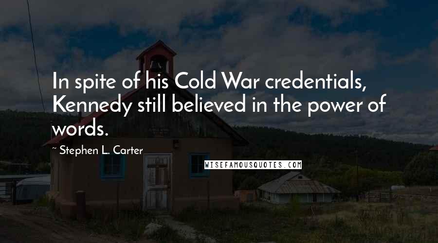 Stephen L. Carter Quotes: In spite of his Cold War credentials, Kennedy still believed in the power of words.