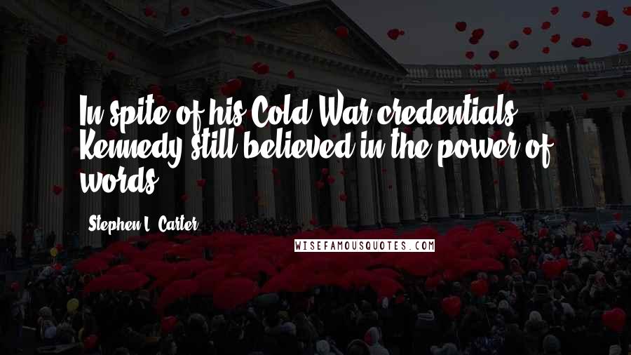 Stephen L. Carter Quotes: In spite of his Cold War credentials, Kennedy still believed in the power of words.