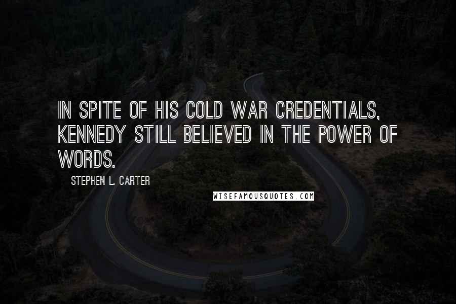 Stephen L. Carter Quotes: In spite of his Cold War credentials, Kennedy still believed in the power of words.