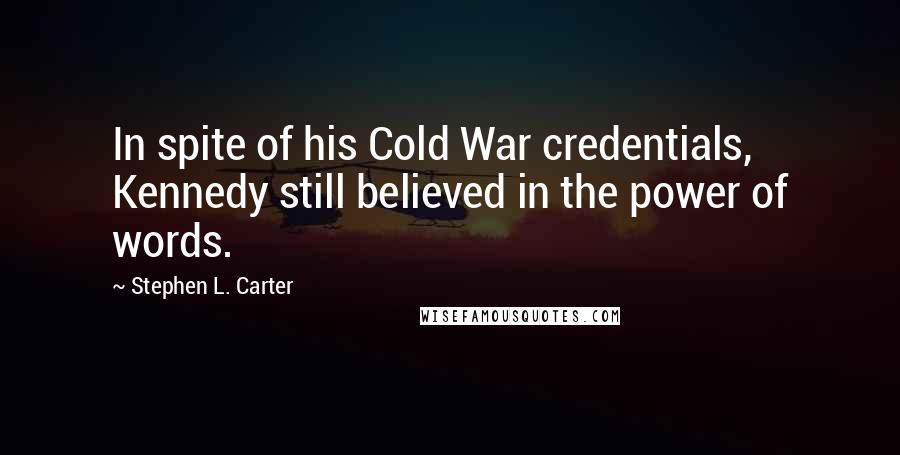 Stephen L. Carter Quotes: In spite of his Cold War credentials, Kennedy still believed in the power of words.