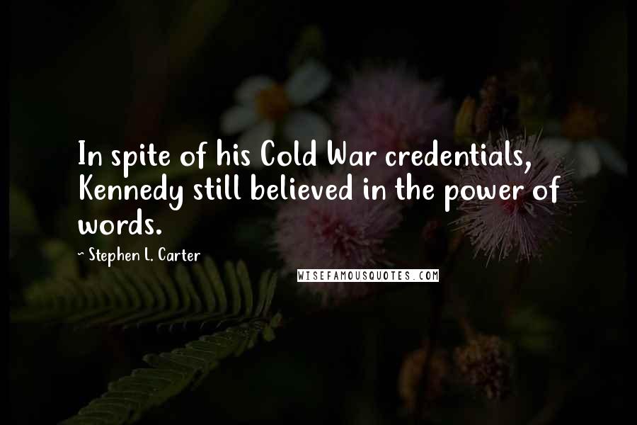 Stephen L. Carter Quotes: In spite of his Cold War credentials, Kennedy still believed in the power of words.