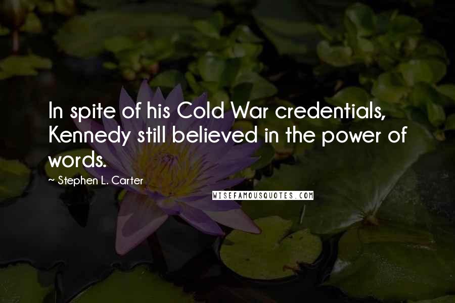 Stephen L. Carter Quotes: In spite of his Cold War credentials, Kennedy still believed in the power of words.