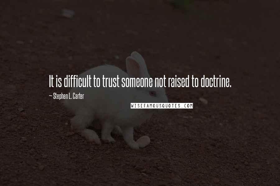 Stephen L. Carter Quotes: It is difficult to trust someone not raised to doctrine.