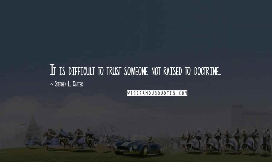 Stephen L. Carter Quotes: It is difficult to trust someone not raised to doctrine.