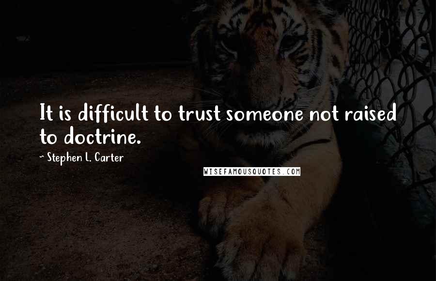 Stephen L. Carter Quotes: It is difficult to trust someone not raised to doctrine.