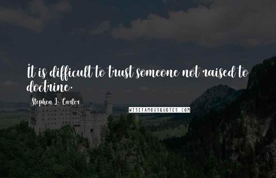 Stephen L. Carter Quotes: It is difficult to trust someone not raised to doctrine.