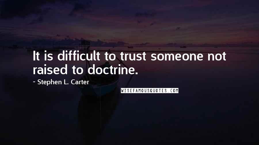 Stephen L. Carter Quotes: It is difficult to trust someone not raised to doctrine.