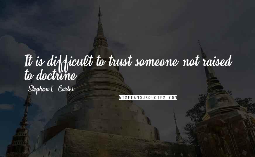 Stephen L. Carter Quotes: It is difficult to trust someone not raised to doctrine.