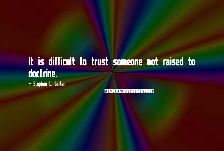 Stephen L. Carter Quotes: It is difficult to trust someone not raised to doctrine.