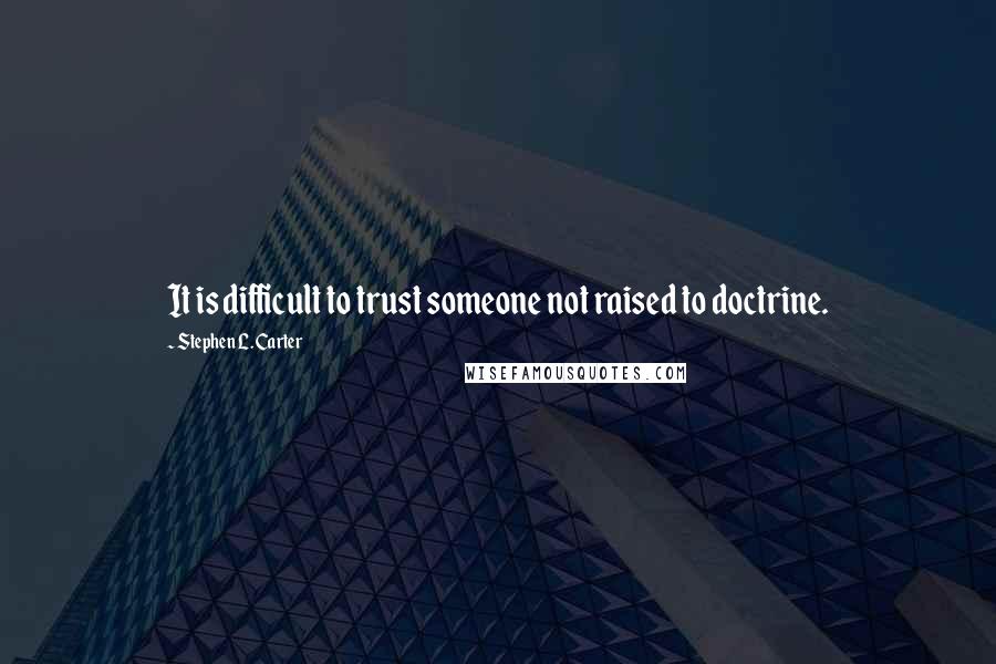 Stephen L. Carter Quotes: It is difficult to trust someone not raised to doctrine.