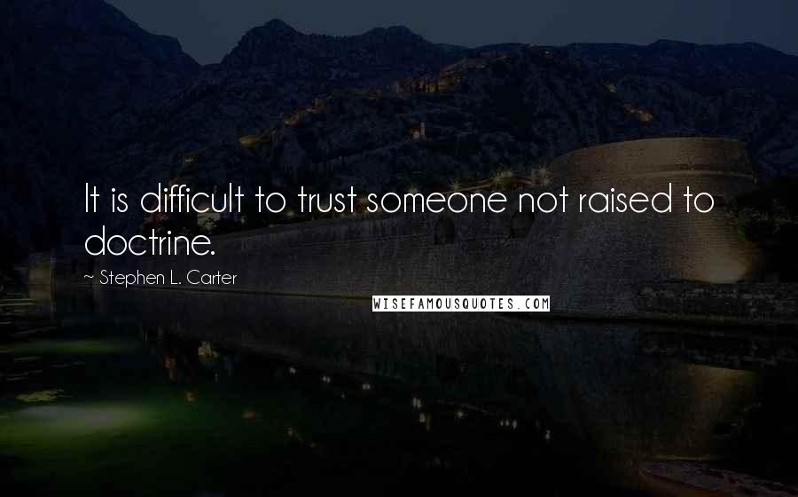 Stephen L. Carter Quotes: It is difficult to trust someone not raised to doctrine.