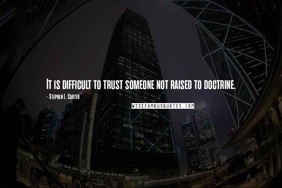 Stephen L. Carter Quotes: It is difficult to trust someone not raised to doctrine.