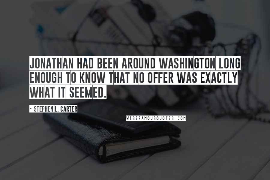 Stephen L. Carter Quotes: Jonathan had been around Washington long enough to know that no offer was exactly what it seemed.