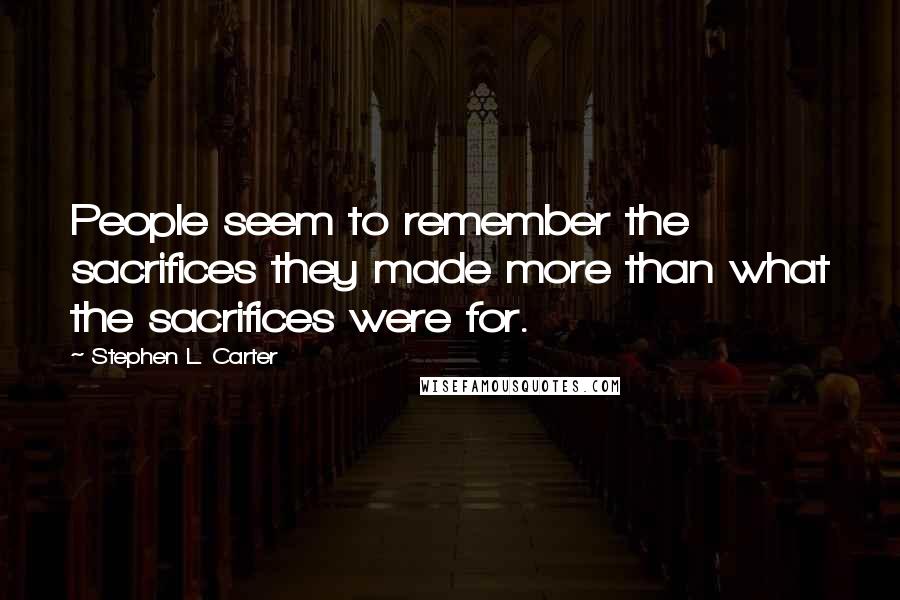 Stephen L. Carter Quotes: People seem to remember the sacrifices they made more than what the sacrifices were for.