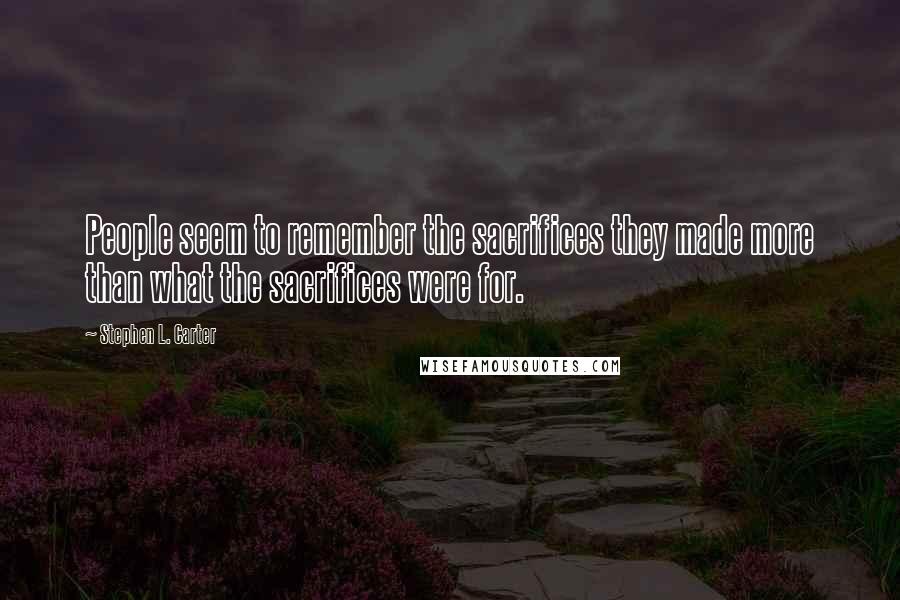 Stephen L. Carter Quotes: People seem to remember the sacrifices they made more than what the sacrifices were for.