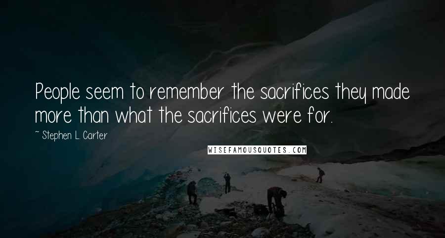 Stephen L. Carter Quotes: People seem to remember the sacrifices they made more than what the sacrifices were for.