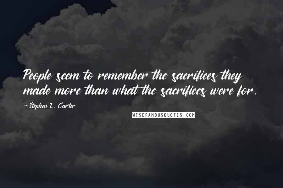 Stephen L. Carter Quotes: People seem to remember the sacrifices they made more than what the sacrifices were for.