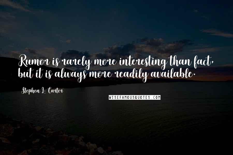 Stephen L. Carter Quotes: Rumor is rarely more interesting than fact, but it is always more readily available.