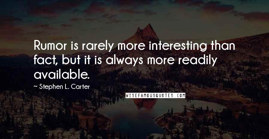 Stephen L. Carter Quotes: Rumor is rarely more interesting than fact, but it is always more readily available.