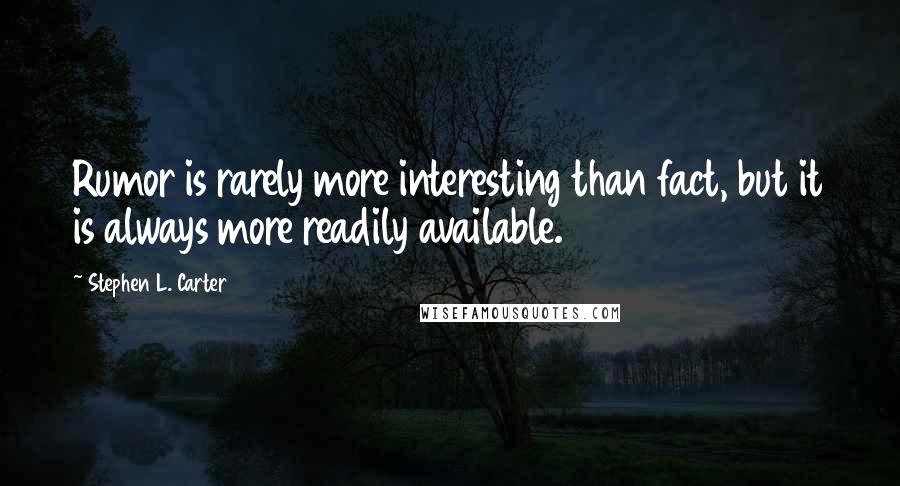 Stephen L. Carter Quotes: Rumor is rarely more interesting than fact, but it is always more readily available.