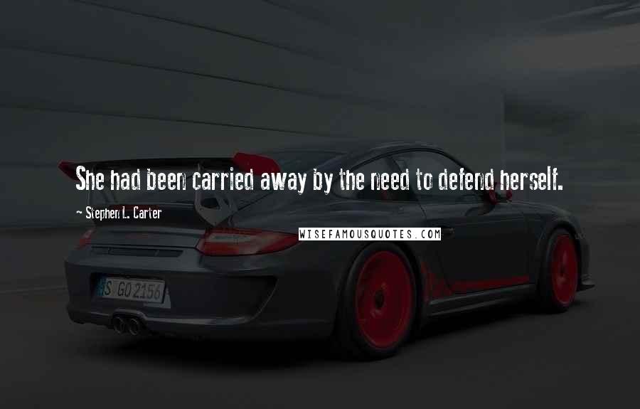 Stephen L. Carter Quotes: She had been carried away by the need to defend herself.