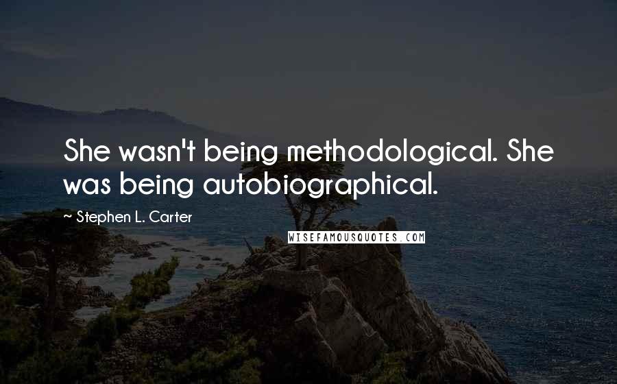 Stephen L. Carter Quotes: She wasn't being methodological. She was being autobiographical.