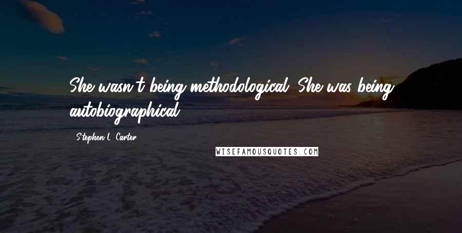 Stephen L. Carter Quotes: She wasn't being methodological. She was being autobiographical.