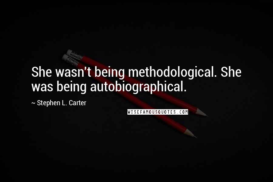 Stephen L. Carter Quotes: She wasn't being methodological. She was being autobiographical.