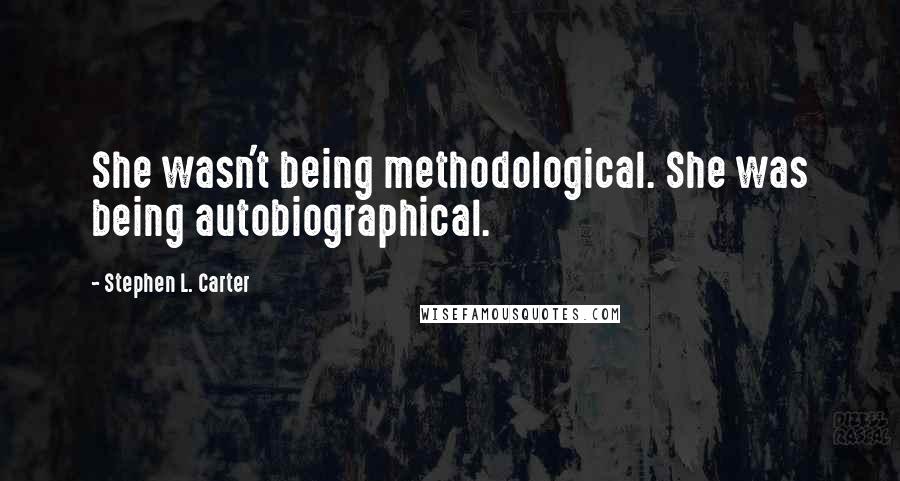 Stephen L. Carter Quotes: She wasn't being methodological. She was being autobiographical.