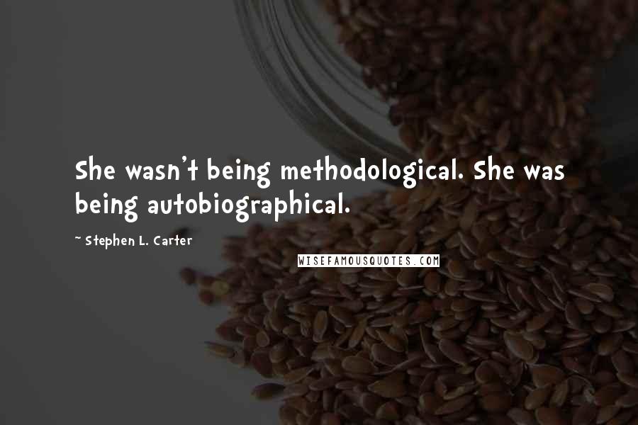 Stephen L. Carter Quotes: She wasn't being methodological. She was being autobiographical.