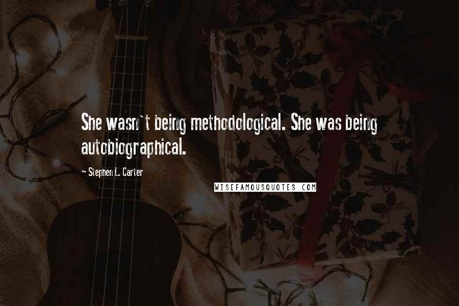 Stephen L. Carter Quotes: She wasn't being methodological. She was being autobiographical.