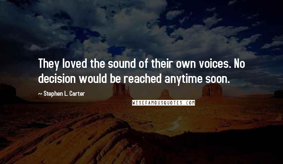 Stephen L. Carter Quotes: They loved the sound of their own voices. No decision would be reached anytime soon.