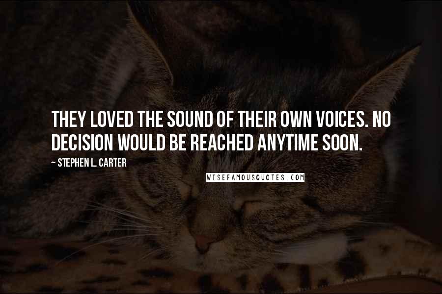 Stephen L. Carter Quotes: They loved the sound of their own voices. No decision would be reached anytime soon.