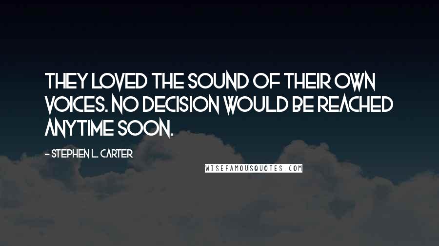 Stephen L. Carter Quotes: They loved the sound of their own voices. No decision would be reached anytime soon.