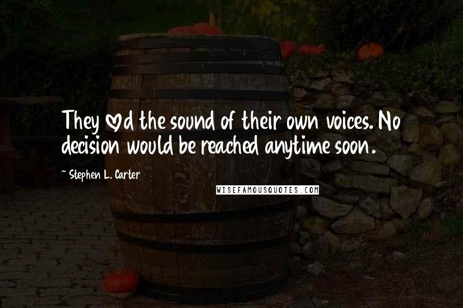 Stephen L. Carter Quotes: They loved the sound of their own voices. No decision would be reached anytime soon.