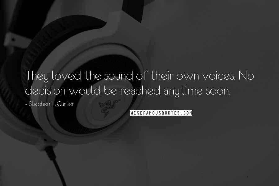 Stephen L. Carter Quotes: They loved the sound of their own voices. No decision would be reached anytime soon.