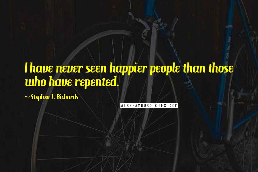 Stephen L. Richards Quotes: I have never seen happier people than those who have repented.