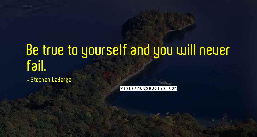 Stephen LaBerge Quotes: Be true to yourself and you will never fail.