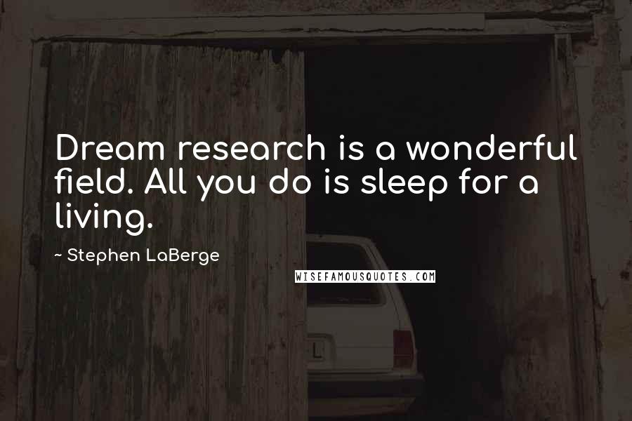 Stephen LaBerge Quotes: Dream research is a wonderful field. All you do is sleep for a living.