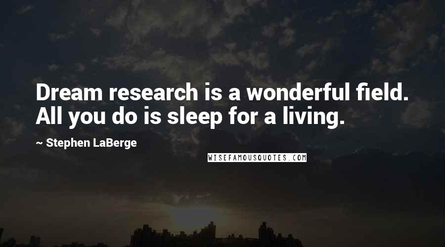 Stephen LaBerge Quotes: Dream research is a wonderful field. All you do is sleep for a living.