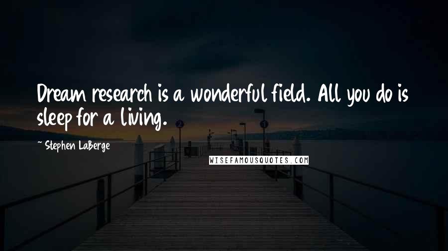 Stephen LaBerge Quotes: Dream research is a wonderful field. All you do is sleep for a living.