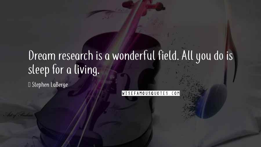 Stephen LaBerge Quotes: Dream research is a wonderful field. All you do is sleep for a living.