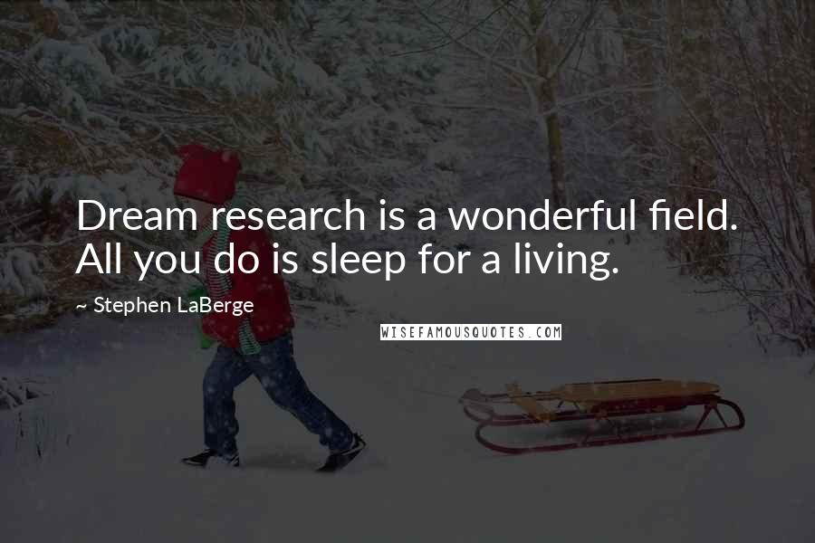 Stephen LaBerge Quotes: Dream research is a wonderful field. All you do is sleep for a living.