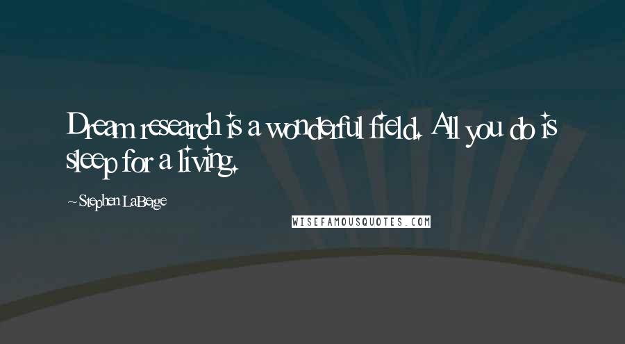 Stephen LaBerge Quotes: Dream research is a wonderful field. All you do is sleep for a living.