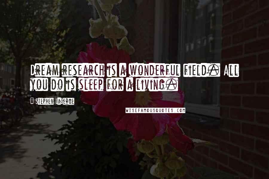 Stephen LaBerge Quotes: Dream research is a wonderful field. All you do is sleep for a living.