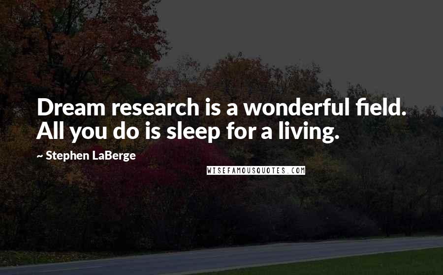 Stephen LaBerge Quotes: Dream research is a wonderful field. All you do is sleep for a living.