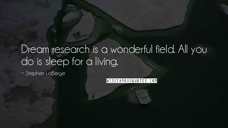 Stephen LaBerge Quotes: Dream research is a wonderful field. All you do is sleep for a living.