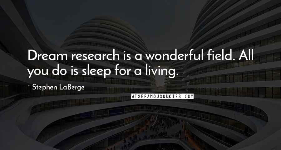 Stephen LaBerge Quotes: Dream research is a wonderful field. All you do is sleep for a living.