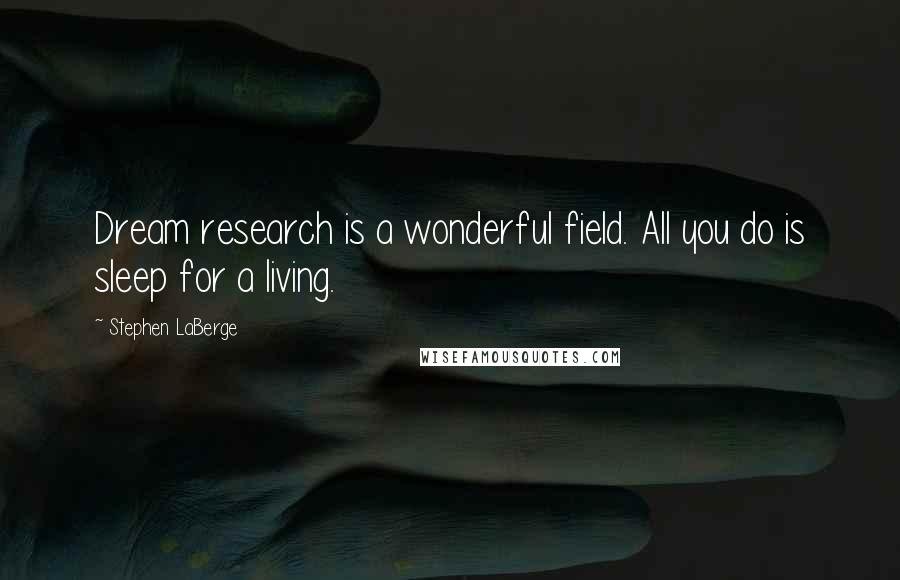 Stephen LaBerge Quotes: Dream research is a wonderful field. All you do is sleep for a living.